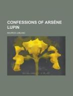 Confessions Of Arsene Lupin di U S Government, Maurice Leblanc edito da Rarebooksclub.com