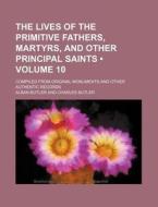 The Lives Of The Primitive Fathers, Martyrs, And Other Principal Saints (volume 10); Compiled From Original Monuments And Other Authentic Records di Alban Butler edito da General Books Llc