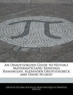 An Unauthorized Guide to Notable Mathematicians: Srinivasa Ramanujan, Alexander Grothendieck and David Hilbert di Victoria Hockfield edito da HOCKFIELD PR