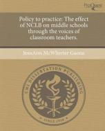 Policy to Practice: The Effect of Nclb on Middle Schools Through the Voices of Classroom Teachers. di Jeanann McWherter Gaona edito da Proquest, Umi Dissertation Publishing