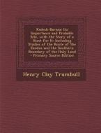 Kadesh-Barnea: Its Importance and Probable Site, with the Story of a Hunt for It: Including Studies of the Route of the Exodus and Th di Henry Clay Trumbull edito da Nabu Press