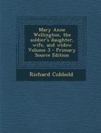 Mary Anne Wellington, the Soldier's Daughter, Wife, and Widow Volume 3 di Richard Cobbold edito da Nabu Press