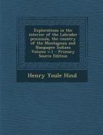 Explorations in the Interior of the Labrador Peninsula, the Country of the Montagnais and Nasquapee Indians Volume V.1 di Henry Youle Hind edito da Nabu Press
