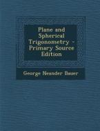 Plane and Spherical Trigonometry - Primary Source Edition di George Neander Bauer edito da Nabu Press