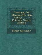 Charlieu, Ses Monuments, Son Abbaye ...... - Primary Source Edition di Barbat (Docteur ). edito da Nabu Press