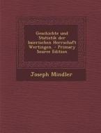 Geschichte Und Statistik Der Baierischen Herrschaft Wertingen. - Primary Source Edition di Joseph Mindler edito da Nabu Press