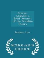 Psycho-analysis; A Brief Account Of The Freudian Theory - Scholar's Choice Edition di Barbara Low edito da Scholar's Choice