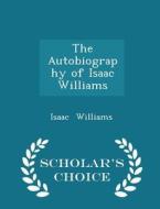 The Autobiography Of Isaac Williams - Scholar's Choice Edition di Isaac Williams edito da Scholar's Choice