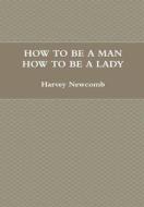 How To Be A Man; How To Be A Lady di Harvey Newcomb edito da Lulu.com