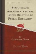 Statutes And Amendments To The Codes Relating To Public Education (classic Reprint) di California Laws edito da Forgotten Books
