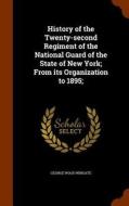History Of The Twenty-second Regiment Of The National Guard Of The State Of New York di George Wood Wingate edito da Arkose Press