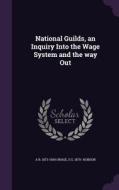 National Guilds, An Inquiry Into The Wage System And The Way Out di A R 1873-1934 Orage, S G 1870- Hobson edito da Palala Press