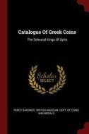 Catalogue of Greek Coins: The Seleucid Kings of Syria di Percy Gardner edito da CHIZINE PUBN