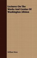 Lectures On The Works And Genius Of Washington Allston di William Ware edito da Streeter Press