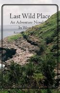 Last Wild Place: An Adventure Novel Set in West Papua di Rosemary I. Patterson Ph. D. edito da Booksurge Publishing