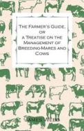The Farmer's Guide, Or A Treatise on the Management of Breeding-Mares and Cows di James Webb, Edward Pennell Elmhirst edito da Brewster Press