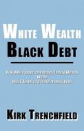 White Wealth-black Debt di Kirk Trenchfield edito da America Star Books
