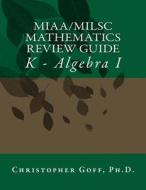 Miaa/Milsc Mathematics Review Guide: K - Algebra I di Christopher D. Goff edito da Createspace