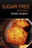 Sugar-Free Solution - Bread Recipes di Sugar-Free Solution edito da Createspace