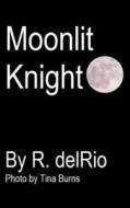 Moonlit Knight di R. Delrio edito da Createspace
