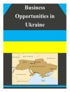 Business Opportunities in Ukraine di U. S. Department of Commerce edito da Createspace