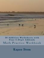 30 Addition Worksheets with Four 5-Digit Addends: Math Practice Workbook di Kapoo Stem edito da Createspace