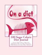 100 Sugar Calorie Diet Journal: Track Your Daily Dieting Progress with Your Personal 100 Sugar Calorie Diet Journal (100 Sugar Calorie Diet Diary) di Juliana Bladec edito da Createspace