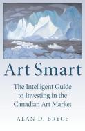 Art Smart: The Intelligent Guide to Investing in the Canadian Art Market di Alan D. Bryce edito da DUNDURN PR LTD