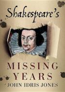 Shakespeare's Missing Years di John Idris Jones edito da Fonthill Media