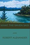 What the Raven Said di Robert Alexander edito da WHITE PINE PRESS