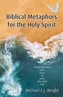 Biblical Metaphors for the Holy Spirit: Book 1 of a Trilogy about God the Holy Spirit di Michael Wright edito da MALCOLM DOWN PUB