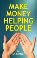 Make Money Helping People di T. J. Rohleder edito da MORE INC