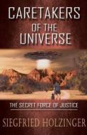 CARETAKERS OF THE UNIVERSE  OR THE SECRET FORCE OF JUSTICE di Siegfried Holzinger edito da Book Venture Publishing LLC