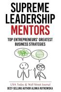 Supreme Leadership Mentors: Top Entrepreneurs' Greatest Business Strategies di Alinka Rutkowska edito da LEADERS PR