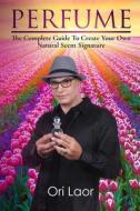 Perfume: The Complete Guide to Create Your Own Natural Scent Signature di Ori Laor edito da Createspace Independent Publishing Platform