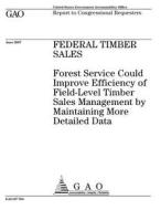 Federal Timber Sales: Forest Service Could Improve Efficiency of Field-Level Timber Sales Management by Maintaining More Detailed Data di United States Government Account Office edito da Createspace Independent Publishing Platform
