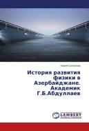Istoriya razvitiya fiziki v Azerbaydzhane. Akademik G.B.Abdullaev di Nazilya Soltanova edito da LAP Lambert Academic Publishing