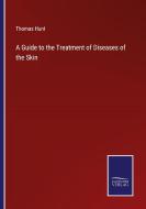 A Guide to the Treatment of Diseases of the Skin di Thomas Hunt edito da Salzwasser-Verlag