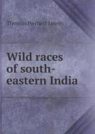 Wild Races Of South-eastern India di Thomas Herbert Lewin edito da Book On Demand Ltd.