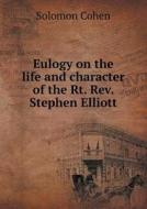 Eulogy On The Life And Character Of The Rt. Rev. Stephen Elliott di Solomon Cohen edito da Book On Demand Ltd.