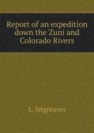 Report Of An Expedition Down The Zuni And Colorado Rivers di L Sitgreaves edito da Book On Demand Ltd.