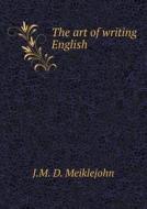 The Art Of Writing English di J M D Meiklejohn edito da Book On Demand Ltd.