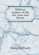 Military Surgery Of The Ear, Nose And Throat di Hanau Wolf Loeb edito da Book On Demand Ltd.