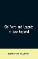 Old paths and legends of New England di Katharine M Abbott edito da Alpha Editions