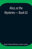 Alice, or the Mysteries - Book 02 di Baron Edward Bulwer Lytton Lytton edito da Alpha Editions