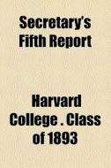 Secretary's Fifth Report di Harvard University Class of 1893, Harvard College Class Of edito da General Books Llc