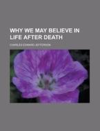 Why We May Believe In Life After Death di Charles Edward Jefferson edito da General Books Llc