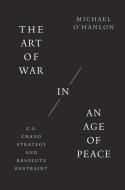The Art Of War In An Age Of Peace 821 di Michael O'Hanlon edito da Yale University Press