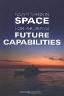 The Navy's Needs In Space For Providing Future Capabilities di Committee on the Navy's Needs in Space for Providing Future Capabilites, Naval Studies Board, Division on Engineering and Physical Sciences, National Res edito da National Academies Press