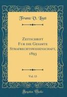 Zeitschrift Für Die Gesamte Strafrechtswissenschaft, 1893, Vol. 13 (Classic Reprint) di Franz V. Liszt edito da Forgotten Books